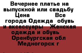 Вечернее платье на выпускной или свадьбу › Цена ­ 10 000 - Все города Одежда, обувь и аксессуары » Женская одежда и обувь   . Оренбургская обл.,Медногорск г.